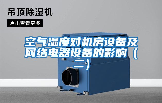 空氣濕度對(duì)機(jī)房設(shè)備及網(wǎng)絡(luò)電器設(shè)備的影響（二）