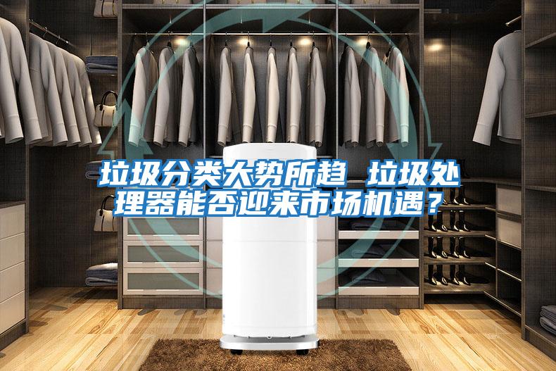 垃圾分類大勢所趨 垃圾處理器能否迎來市場機(jī)遇？