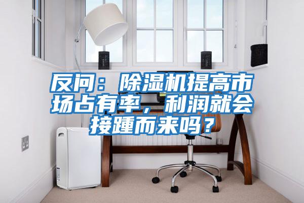 反問：除濕機提高市場占有率，利潤就會接踵而來嗎？