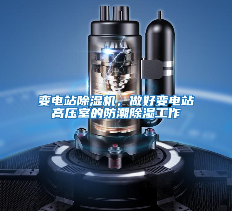 變電站除濕機，做好變電站高壓室的防潮除濕工作