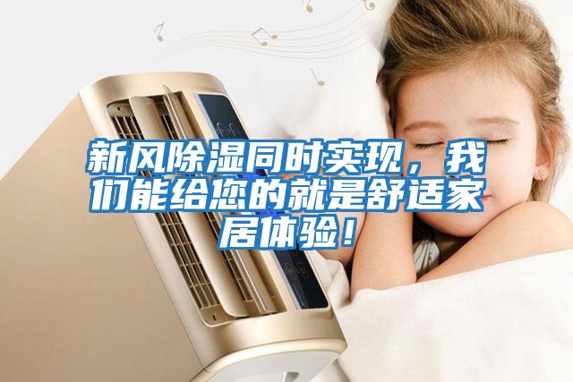 新風(fēng)除濕同時(shí)實(shí)現(xiàn)，我們能給您的就是舒適家居體驗(yàn)！