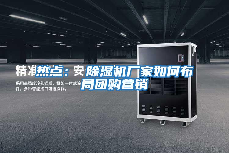 熱點： 除濕機(jī)廠家如何布局團(tuán)購營銷