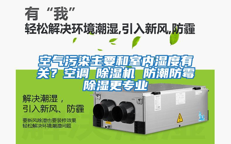 空氣污染主要和室內(nèi)濕度有關？空調(diào)≠除濕機 防潮防霉除濕更專業(yè)