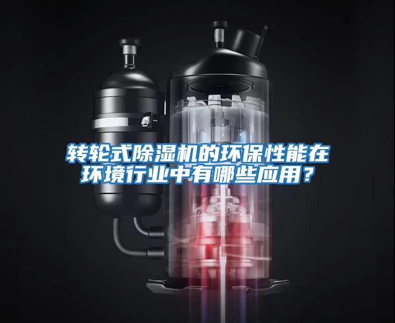 轉(zhuǎn)輪式除濕機的環(huán)保性能在環(huán)境行業(yè)中有哪些應用?