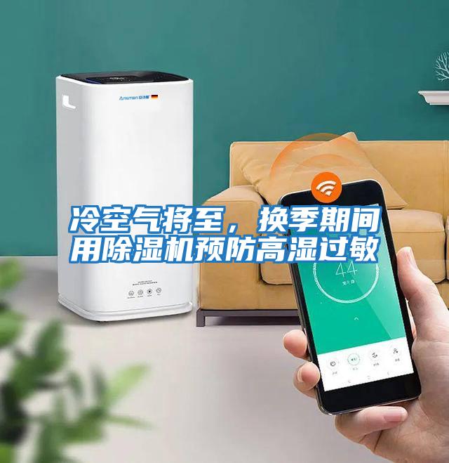 冷空氣將至，換季期間用除濕機(jī)預(yù)防高濕過(guò)敏