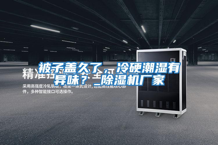 被子蓋久了，冷硬潮濕有異味？_除濕機廠家