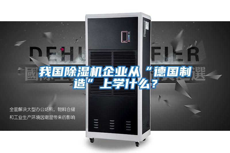 我國除濕機企業從“德國制造”上學什么？