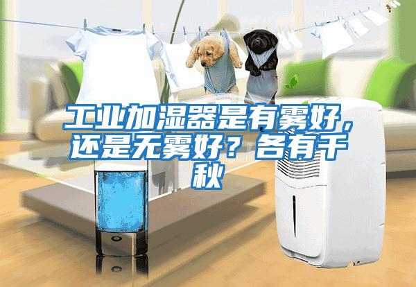 工業(yè)加濕器是有霧好，還是無霧好？各有千秋