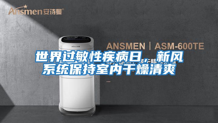 世界過(guò)敏性疾病日，新風(fēng)系統(tǒng)保持室內(nèi)干燥清爽