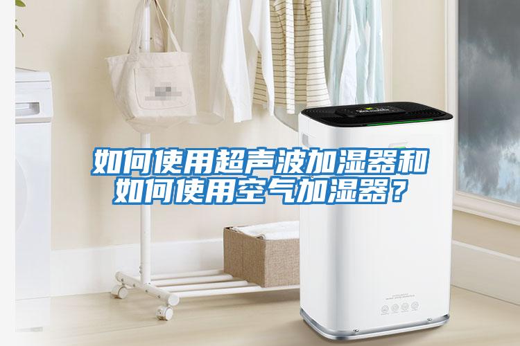 如何使用超聲波加濕器和如何使用空氣加濕器？