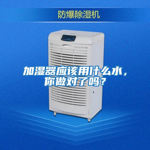 加濕器應(yīng)該用什么水，你做對(duì)了嗎？