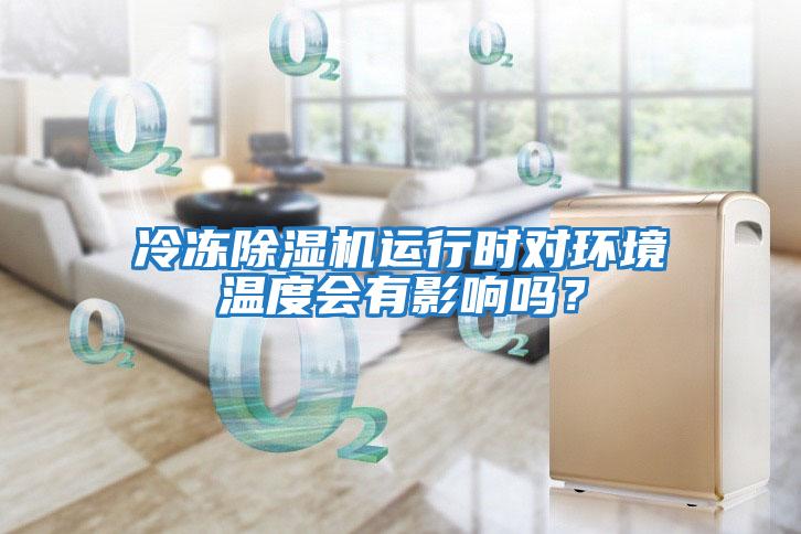冷凍除濕機(jī)運(yùn)行時(shí)對(duì)環(huán)境溫度會(huì)有影響嗎？