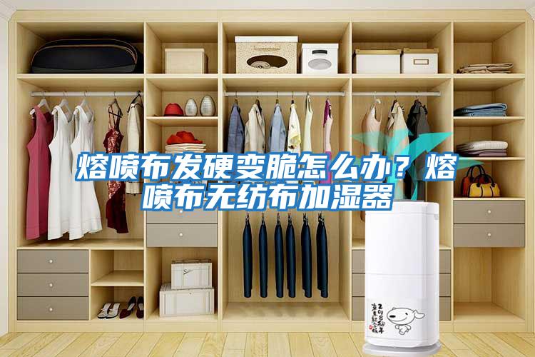 熔噴布發(fā)硬變脆怎么辦？熔噴布無紡布加濕器
