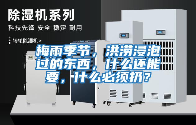 梅雨季節，洪澇浸泡過的東西，什么還能要，什么必須扔？