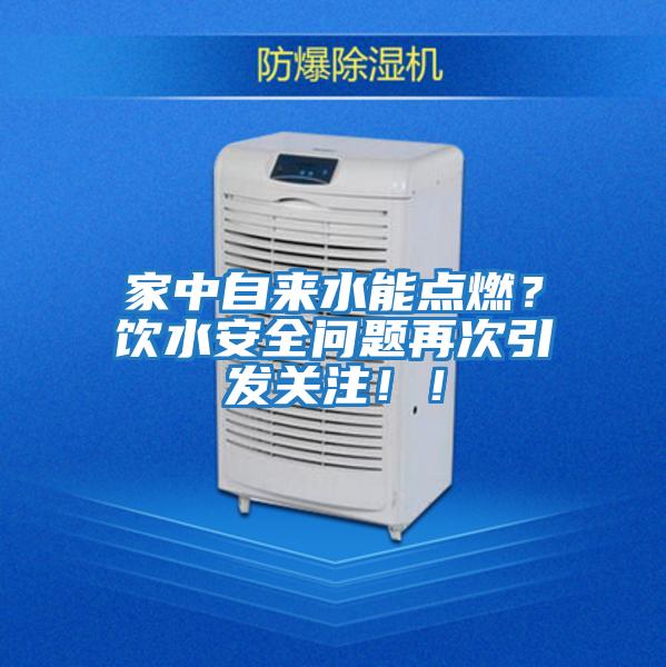 家中自來(lái)水能點(diǎn)燃？飲水安全問(wèn)題再次引發(fā)關(guān)注！！