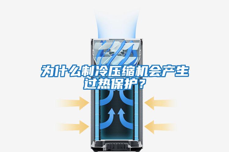 為什么制冷壓縮機會產(chǎn)生過熱保護？