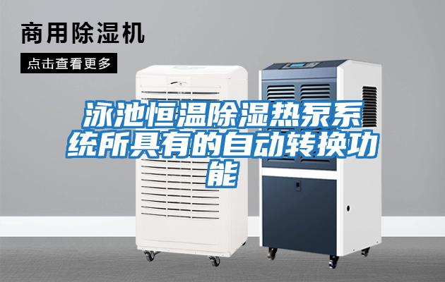泳池恒溫除濕熱泵系統所具有的自動轉換功能