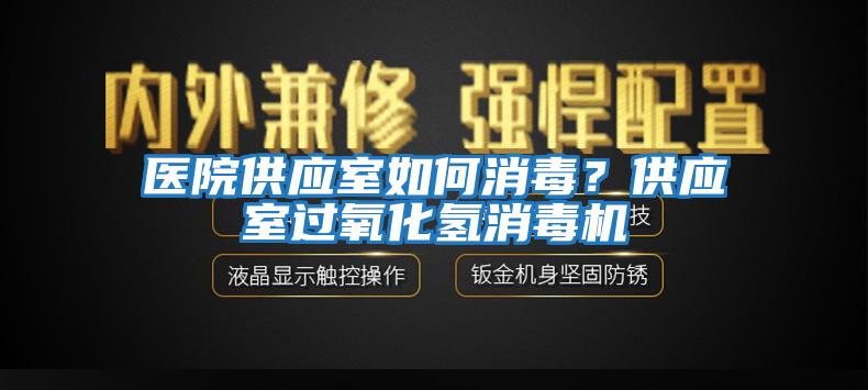 醫(yī)院供應(yīng)室如何消毒？供應(yīng)室過氧化氫消毒機