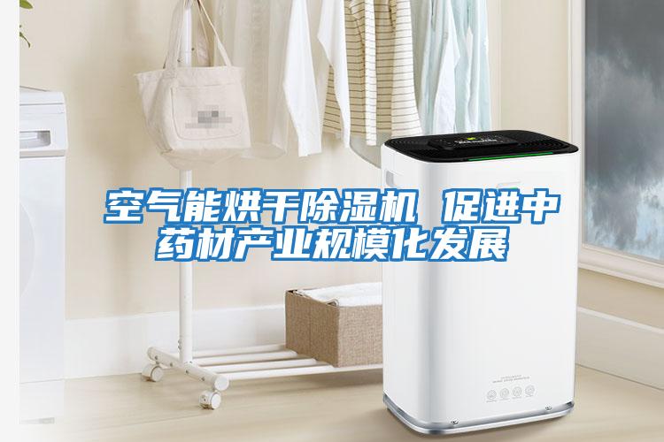 空氣能烘干除濕機 促進中藥材產業規?；l展