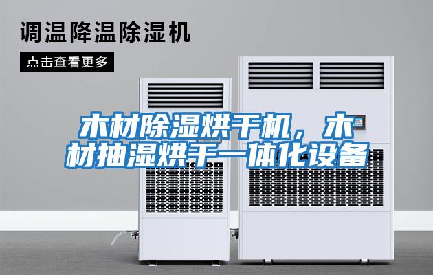 木材除濕烘干機，木材抽濕烘干一體化設(shè)備