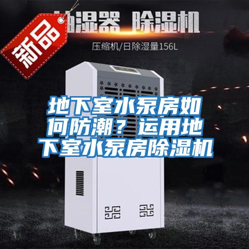 地下室水泵房如何防潮?運(yùn)用地下室水泵房除濕機(jī)