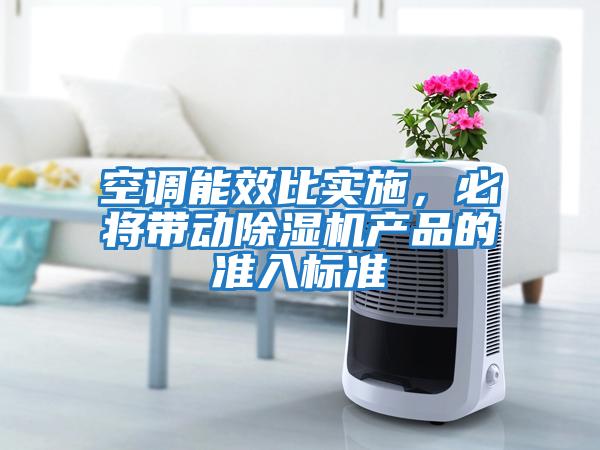 空調能效比實施，必將帶動除濕機產品的準入標準
