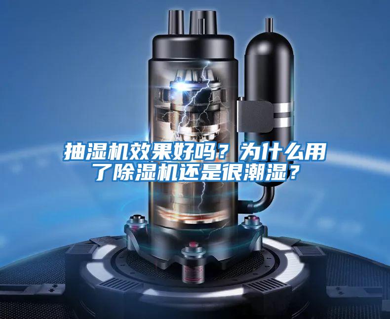 抽濕機效果好嗎？為什么用了除濕機還是很潮濕？