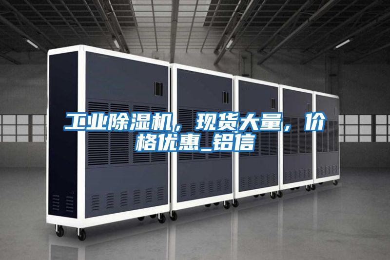 工業(yè)除濕機，現(xiàn)貨大量，價格優(yōu)惠_鋁信