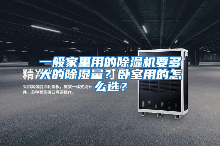 一般家里用的除濕機(jī)要多大的除濕量？臥室用的怎么選？