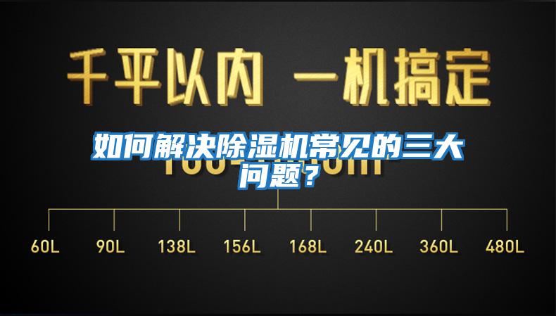 如何解決除濕機(jī)常見(jiàn)的三大問(wèn)題？