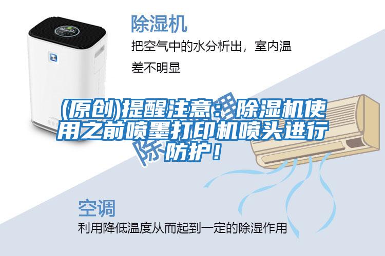 (原創(chuàng))提醒注意：除濕機(jī)使用之前噴墨打印機(jī)噴頭進(jìn)行防護(hù)！