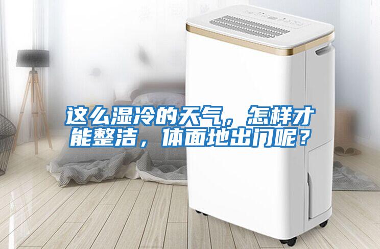 這么濕冷的天氣，怎樣才能整潔，體面地出門呢？