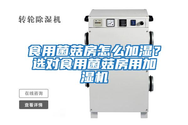 食用菌菇房怎么加濕？選對食用菌菇房用加濕機(jī)