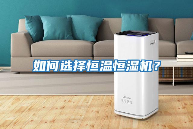 如何選擇恒溫恒濕機(jī)？