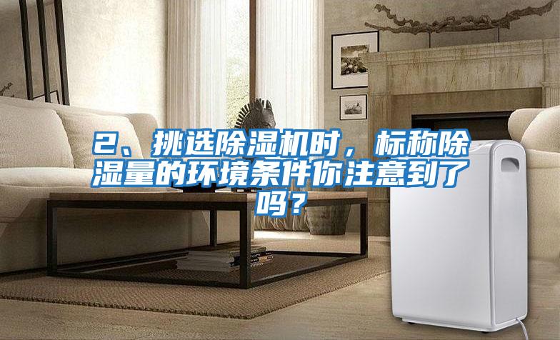 2、挑選除濕機時，標稱除濕量的環境條件你注意到了嗎？