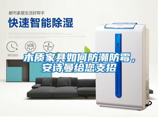 木質家具如何防潮防霉，安詩曼給您支招