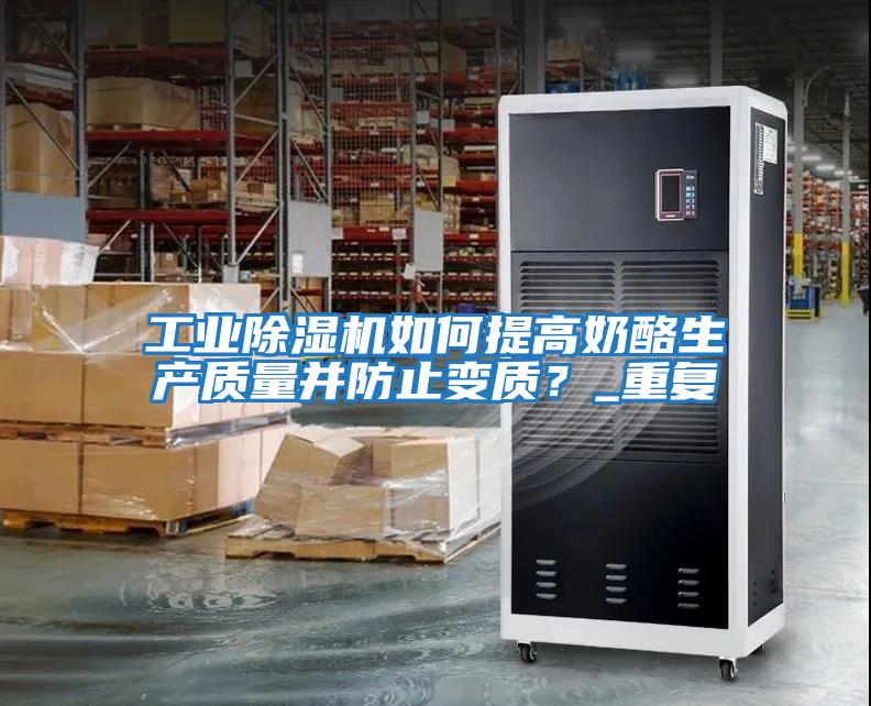 工業除濕機如何提高奶酪生產質量并防止變質？_重復