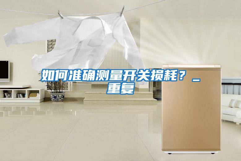 如何準確測量開關損耗？_重復