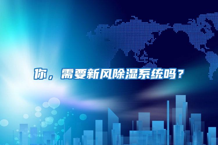 你，需要新風(fēng)除濕系統(tǒng)嗎？