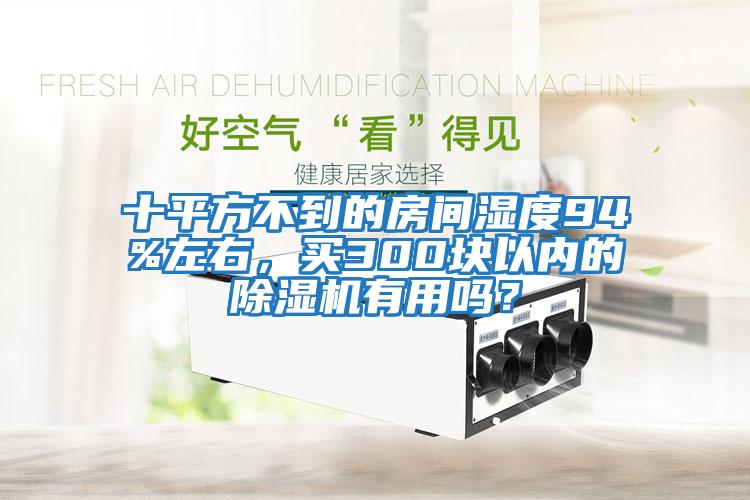 十平方不到的房間濕度94%左右，買300塊以內的除濕機有用嗎？