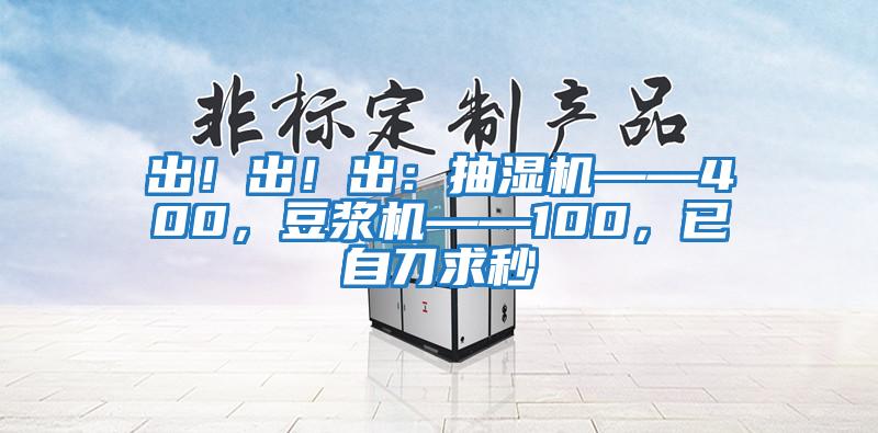 出！出！出：抽濕機——400，豆漿機——100，已自刀求秒
