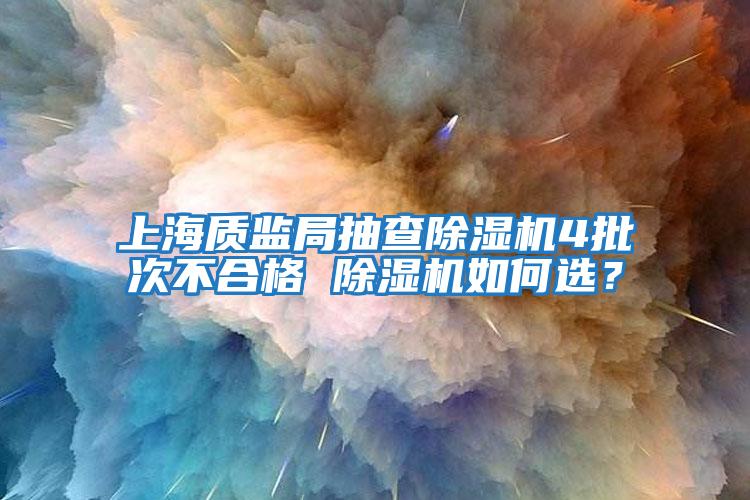 上海質(zhì)監(jiān)局抽查除濕機4批次不合格 除濕機如何選？