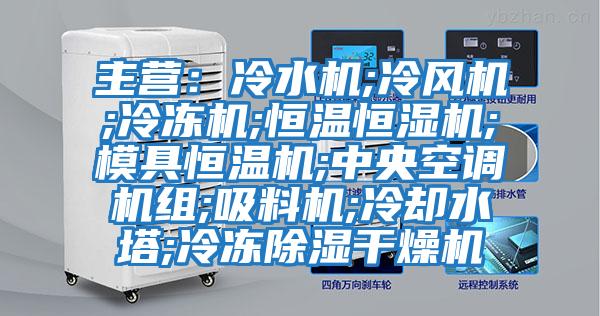 主營(yíng)：冷水機(jī);冷風(fēng)機(jī);冷凍機(jī);恒溫恒濕機(jī);模具恒溫機(jī);中央空調(diào)機(jī)組;吸料機(jī);冷卻水塔;冷凍除濕干燥機(jī)