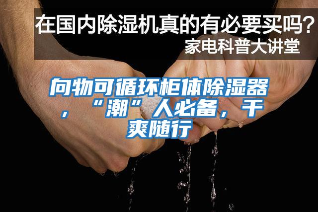 向物可循環(huán)柜體除濕器，“潮”人必備，干爽隨行