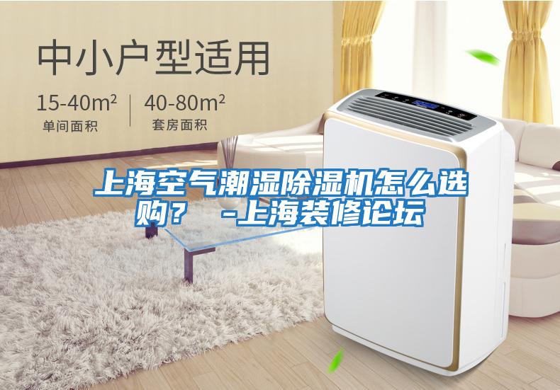 上海空氣潮濕除濕機(jī)怎么選購？ -上海裝修論壇