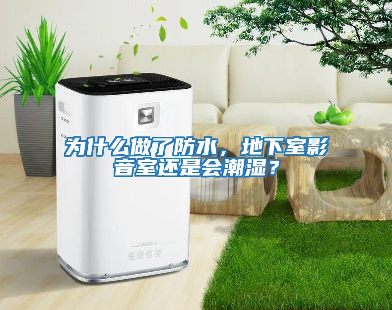 為什么做了防水，地下室影音室還是會潮濕？