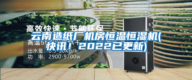 云南造紙廠機(jī)房恒溫恒濕機(jī)(快訊！2022已更新)
