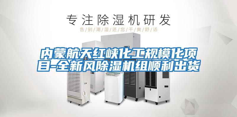 內蒙航天紅峽化工規?；椖?全新風除濕機組順利出貨