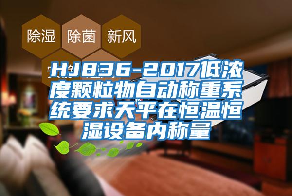 HJ836-2017低濃度顆粒物自動稱重系統(tǒng)要求天平在恒溫恒濕設備內稱量