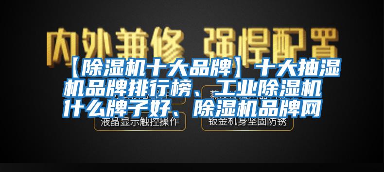 【除濕機十大品牌】十大抽濕機品牌排行榜、工業除濕機什么牌子好、除濕機品牌網